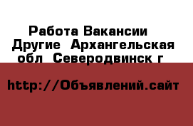 Работа Вакансии - Другие. Архангельская обл.,Северодвинск г.